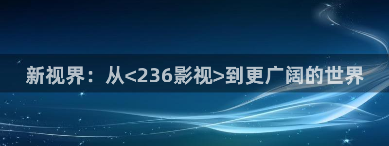 玖玖365資源在線：新視界：從<236影視>到更廣闊的世界
