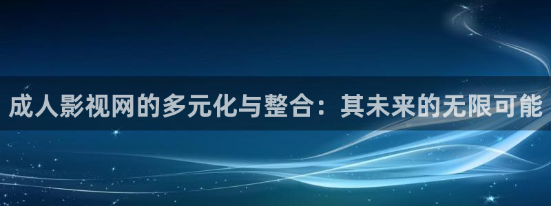 日本玖玖視頻：成人影視網的多元化與整合：其未來的無限可能
